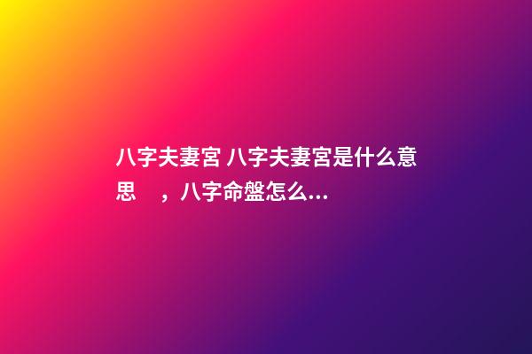 八字夫妻宮 八字夫妻宮是什么意思，八字命盤怎么看夫妻宮